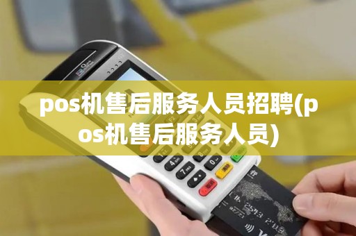 pos机售后服务人员招聘(pos机售后服务人员) pos机售后服务人员招聘(pos机售后服务人员)
