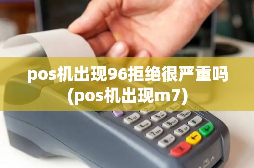 pos机出现96拒绝很严重吗(pos机出现m7)