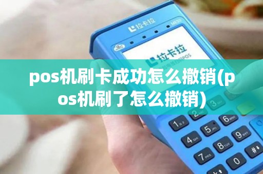 pos机刷卡成功怎么撤销(pos机刷了怎么撤销) pos机刷卡成功怎么撤销(pos机刷了怎么撤销)