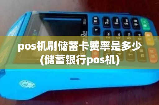pos机刷储蓄卡费率是多少(储蓄银行pos机) pos机刷储蓄卡费率是多少(储蓄银行pos机)