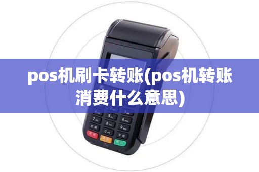 pos机刷卡转账(pos机转账消费什么意思) pos机刷卡转账(pos机转账消费什么意思)