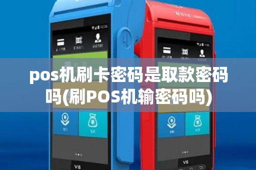 pos机刷卡密码是取款密码吗(刷POS机输密码吗) pos机刷卡密码是取款密码吗(刷POS机输密码吗)