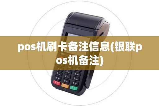 pos机刷卡备注信息(银联pos机备注)