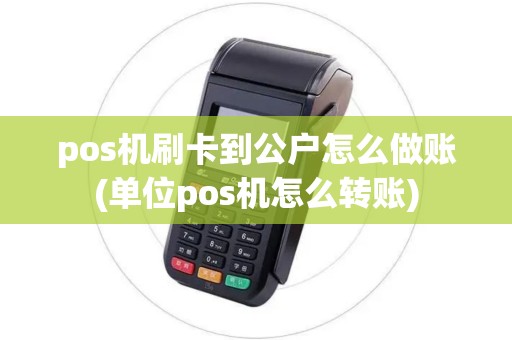 pos机刷卡到公户怎么做账(单位pos机怎么转账) pos机刷卡到公户怎么做账(单位pos机怎么转账)