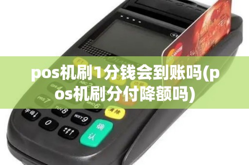pos机刷1分钱会到账吗(pos机刷分付降额吗) pos机刷1分钱会到账吗(pos机刷分付降额吗)