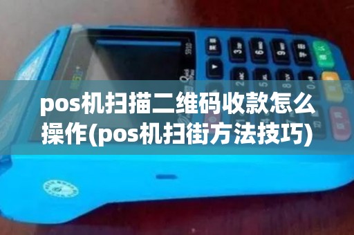 pos机扫描二维码收款怎么操作(pos机扫街方法技巧) pos机扫描二维码收款怎么操作(pos机扫街方法技巧)