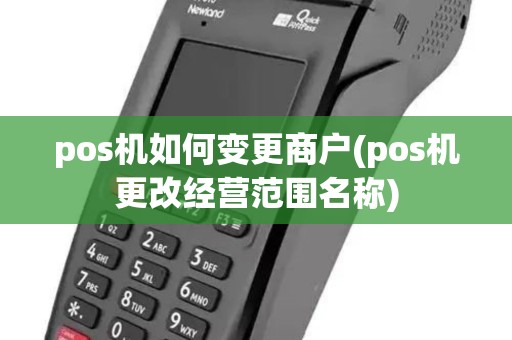 pos机如何变更商户(pos机更改经营范围名称) pos机如何变更商户(pos机更改经营范围名称)
