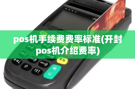 pos机手续费费率标准(开封pos机介绍费率) pos机手续费费率标准(开封pos机介绍费率)