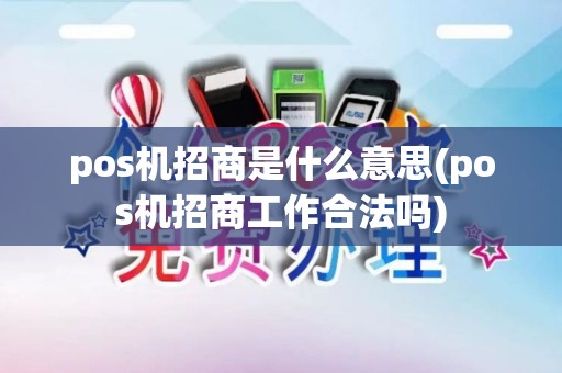 pos机招商是什么意思(pos机招商工作合法吗) pos机招商是什么意思(pos机招商工作合法吗)