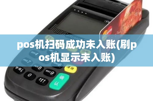 pos机扫码成功未入账(刷pos机显示未入账)
