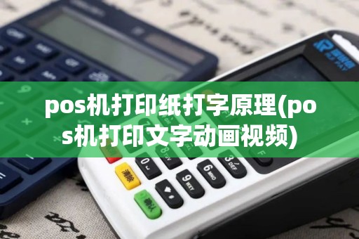 pos机打印纸打字原理(pos机打印文字动画视频)