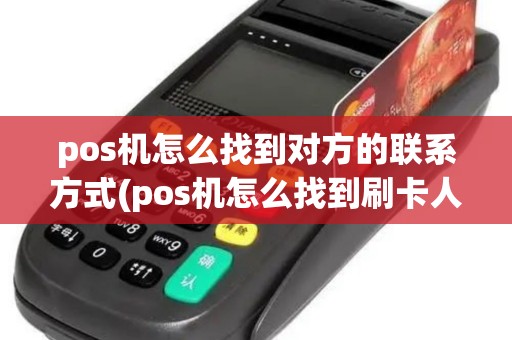 pos机怎么找到对方的联系方式(pos机怎么找到刷卡人) pos机怎么找到对方的联系方式(pos机怎么找到刷卡人)