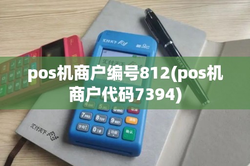pos机商户编号812(pos机商户代码7394) pos机商户编号812(pos机商户代码7394)