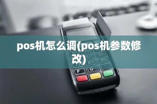 pos机怎么调(pos机参数修改) pos机怎么调(pos机参数修改)