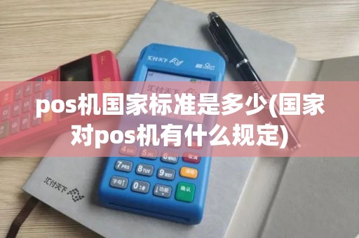 pos机国家标准是多少(国家对pos机有什么规定)