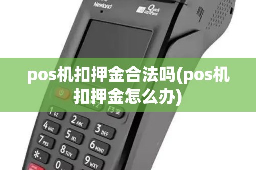 pos机扣押金合法吗(pos机扣押金怎么办) pos机扣押金合法吗(pos机扣押金怎么办)