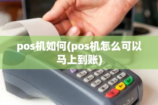 pos机如何(pos机怎么可以马上到账) pos机如何(pos机怎么可以马上到账)