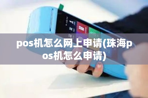 pos机怎么网上申请(珠海pos机怎么申请) pos机怎么网上申请(珠海pos机怎么申请)