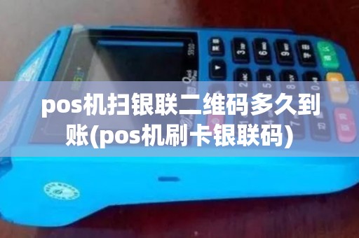 pos机扫银联二维码多久到账(pos机刷卡银联码) pos机扫银联二维码多久到账(pos机刷卡银联码)
