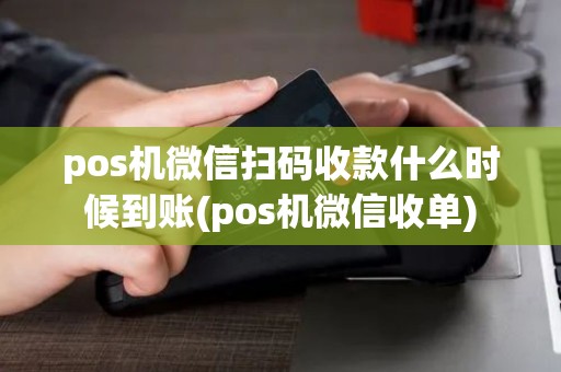 pos机微信扫码收款什么时候到账(pos机微信收单) pos机微信扫码收款什么时候到账(pos机微信收单)