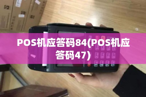 POS机应答码84(POS机应答码47) POS机应答码84(POS机应答码47)