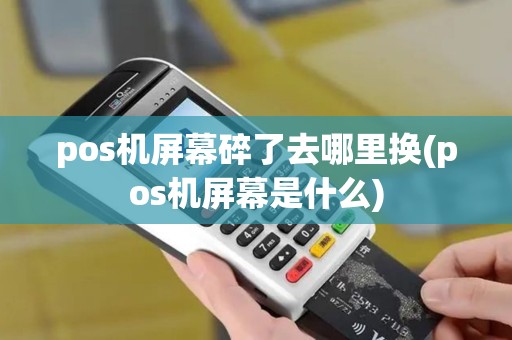 pos机屏幕碎了去哪里换(pos机屏幕是什么) pos机屏幕碎了去哪里换(pos机屏幕是什么)