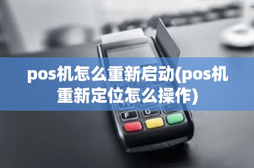 pos机怎么重新启动(pos机重新定位怎么操作) pos机怎么重新启动(pos机重新定位怎么操作)