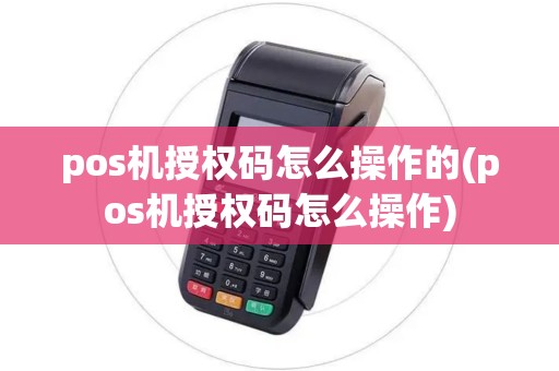 pos机授权码怎么操作的(pos机授权码怎么操作) pos机授权码怎么操作的(pos机授权码怎么操作)