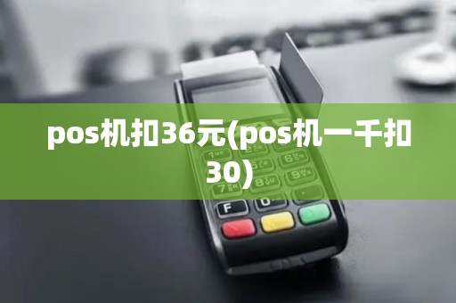 pos机扣36元(pos机一千扣30)
