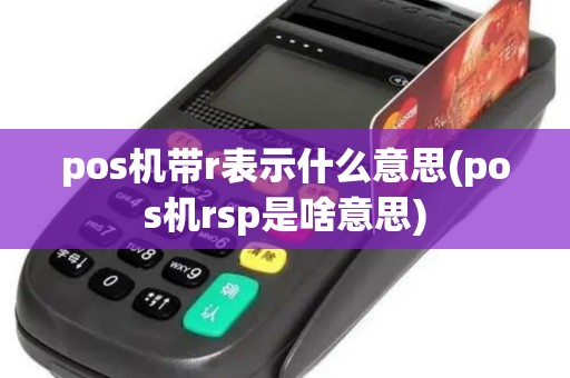 pos机带r表示什么意思(pos机rsp是啥意思) pos机带r表示什么意思(pos机rsp是啥意思)