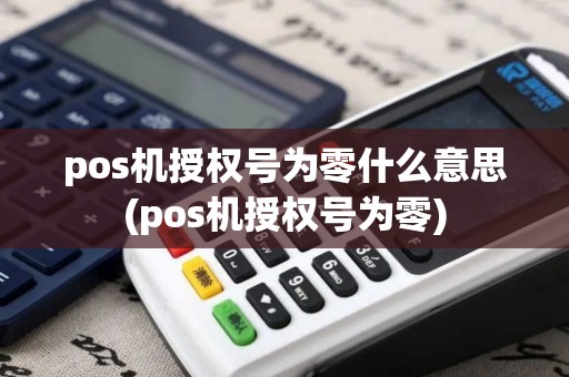 pos机授权号为零什么意思(pos机授权号为零) pos机授权号为零什么意思(pos机授权号为零)
