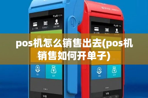 pos机怎么销售出去(pos机销售如何开单子) pos机怎么销售出去(pos机销售如何开单子)