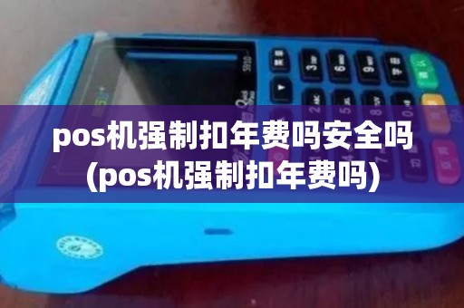 pos机强制扣年费吗安全吗(pos机强制扣年费吗) pos机强制扣年费吗安全吗(pos机强制扣年费吗)