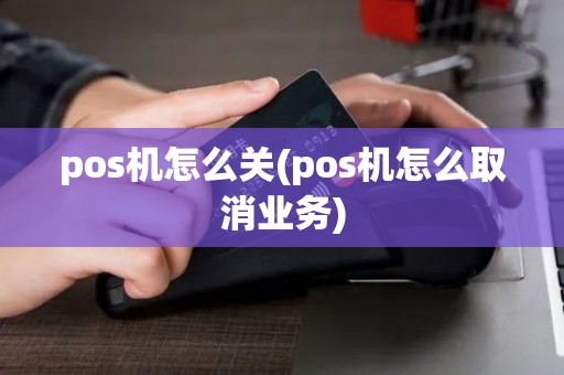 pos机怎么关(pos机怎么取消业务) pos机怎么关(pos机怎么取消业务)