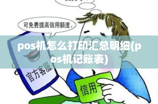 pos机怎么打印汇总明细(pos机记账表) pos机怎么打印汇总明细(pos机记账表)
