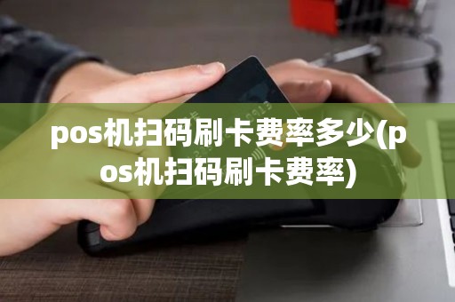 pos机扫码刷卡费率多少(pos机扫码刷卡费率) pos机扫码刷卡费率多少(pos机扫码刷卡费率)