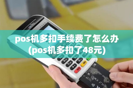 pos机多扣手续费了怎么办(pos机多扣了48元) pos机多扣手续费了怎么办(pos机多扣了48元)
