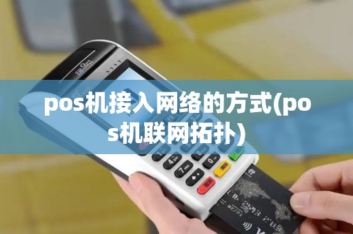 pos机接入网络的方式(pos机联网拓扑) pos机接入网络的方式(pos机联网拓扑)