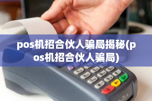 pos机招合伙人骗局揭秘(pos机招合伙人骗局) pos机招合伙人骗局揭秘(pos机招合伙人骗局)