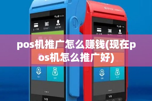 pos机推广怎么赚钱(现在pos机怎么推广好) pos机推广怎么赚钱(现在pos机怎么推广好)