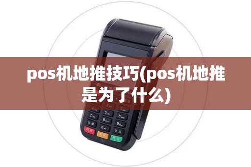 pos机地推技巧(pos机地推是为了什么) pos机地推技巧(pos机地推是为了什么)