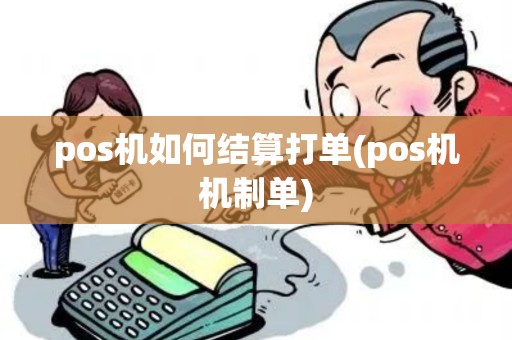 pos机如何结算打单(pos机机制单) pos机如何结算打单(pos机机制单)