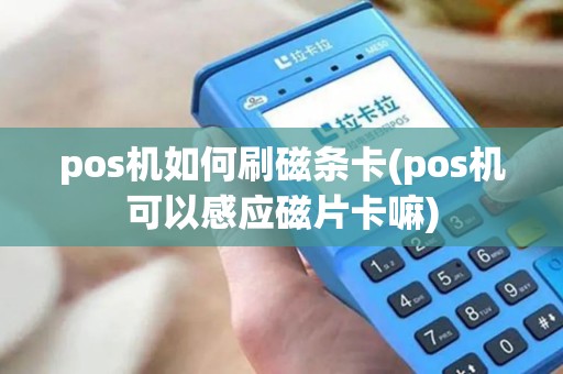 pos机如何刷磁条卡(pos机可以感应磁片卡嘛) pos机如何刷磁条卡(pos机可以感应磁片卡嘛)