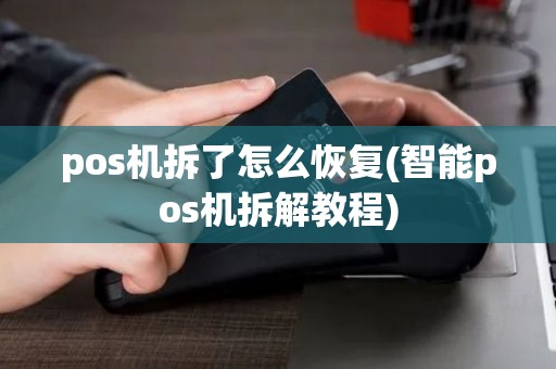 pos机拆了怎么恢复(智能pos机拆解教程) pos机拆了怎么恢复(智能pos机拆解教程)