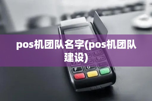 pos机团队名字(pos机团队建设) pos机团队名字(pos机团队建设)