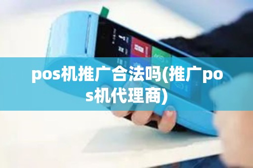 pos机推广合法吗(推广pos机代理商) pos机推广合法吗(推广pos机代理商)