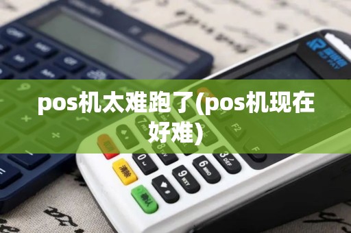pos机太难跑了(pos机现在好难)