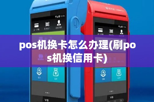 pos机换卡怎么办理(刷pos机换信用卡)