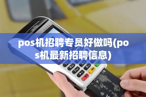 pos机招聘专员好做吗(pos机最新招聘信息) pos机招聘专员好做吗(pos机最新招聘信息)