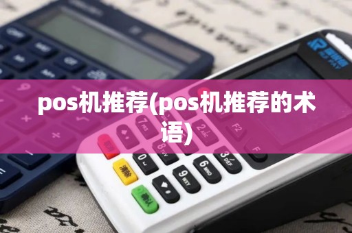 pos机推荐(pos机推荐的术语) pos机推荐(pos机推荐的术语)